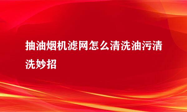 抽油烟机滤网怎么清洗油污清洗妙招