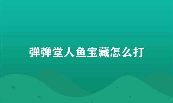 弹弹堂人鱼宝藏怎么打