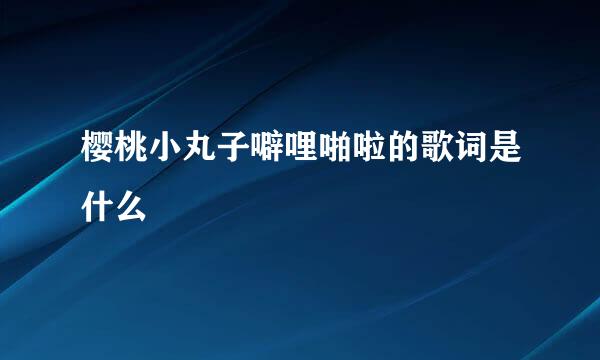 樱桃小丸子噼哩啪啦的歌词是什么