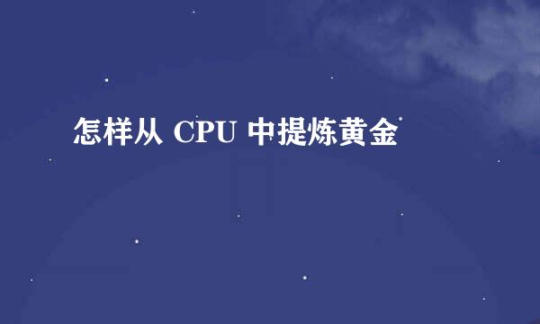 怎样从 CPU 中提炼黄金