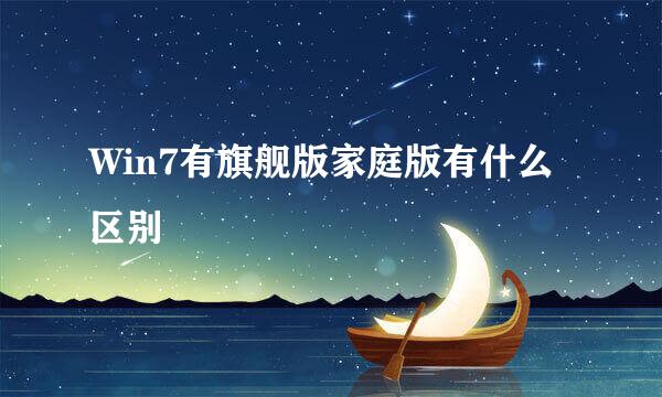 Win7有旗舰版家庭版有什么区别