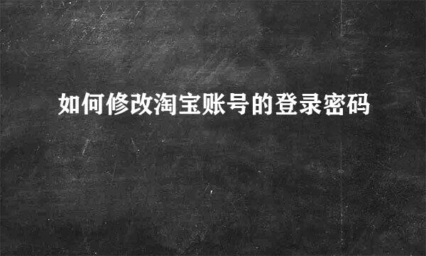 如何修改淘宝账号的登录密码