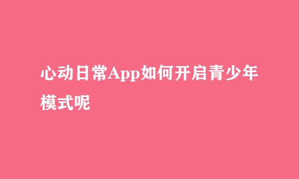 心动日常App如何开启青少年模式呢