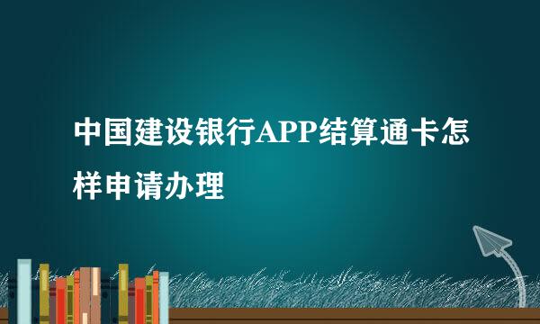 中国建设银行APP结算通卡怎样申请办理