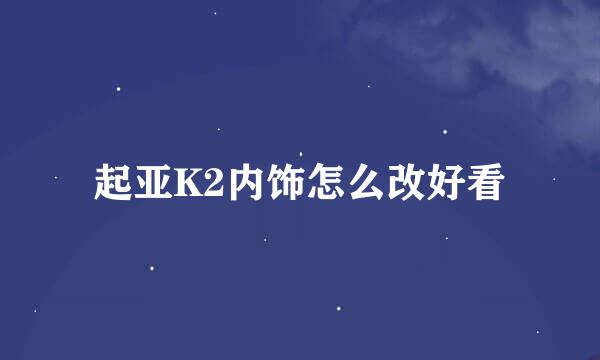 起亚K2内饰怎么改好看