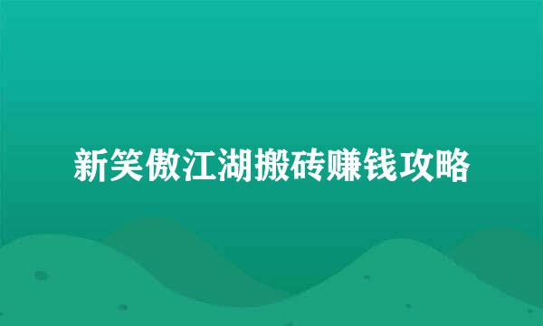 新笑傲江湖搬砖赚钱攻略