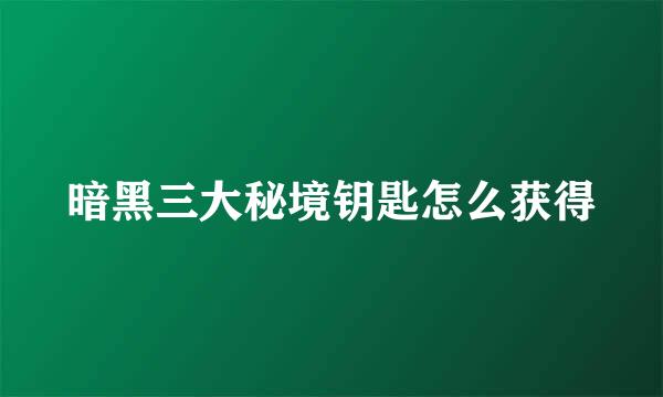 暗黑三大秘境钥匙怎么获得