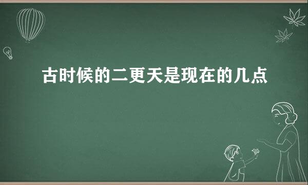 古时候的二更天是现在的几点