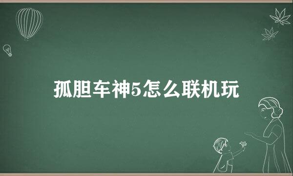 孤胆车神5怎么联机玩