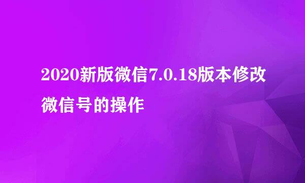 2020新版微信7.0.18版本修改微信号的操作