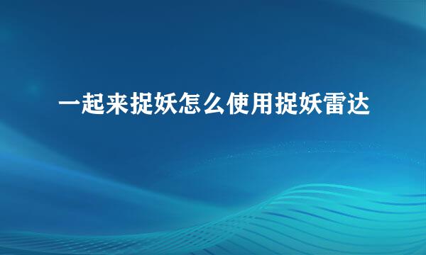 一起来捉妖怎么使用捉妖雷达