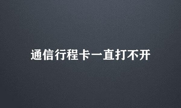 通信行程卡一直打不开