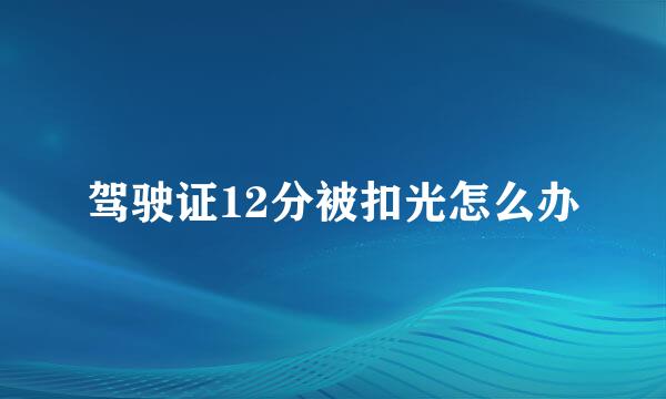 驾驶证12分被扣光怎么办