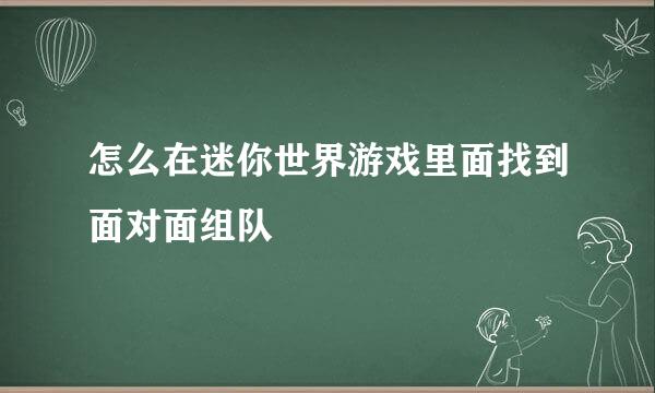 怎么在迷你世界游戏里面找到面对面组队