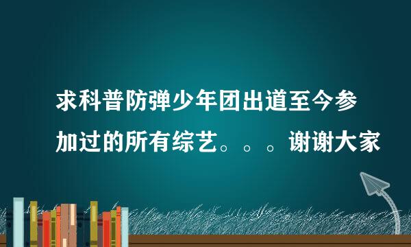 求科普防弹少年团出道至今参加过的所有综艺。。。谢谢大家