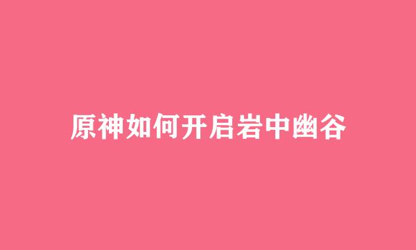 原神如何开启岩中幽谷