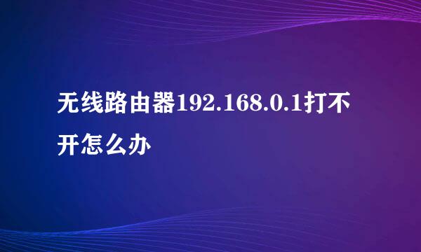 无线路由器192.168.0.1打不开怎么办