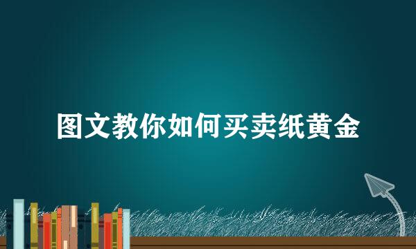 图文教你如何买卖纸黄金