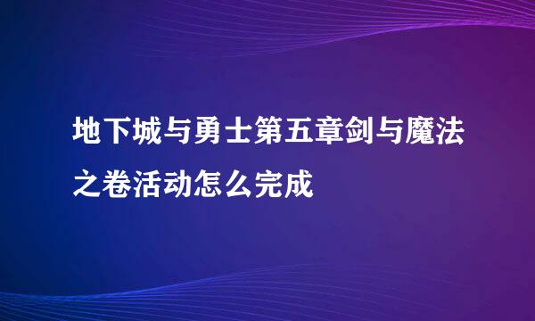 地下城与勇士第五章剑与魔法之卷活动怎么完成