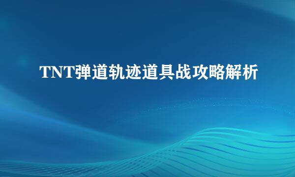 TNT弹道轨迹道具战攻略解析