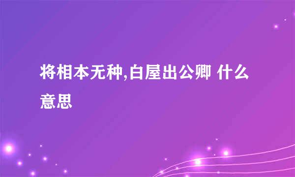 将相本无种,白屋出公卿 什么意思