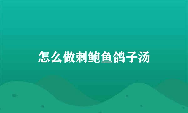 怎么做刺鲍鱼鸽子汤