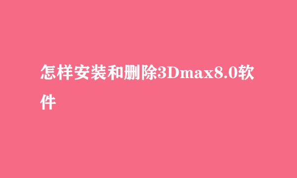 怎样安装和删除3Dmax8.0软件