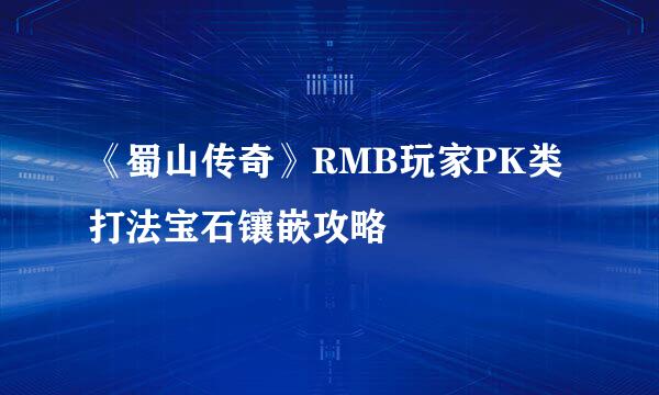 《蜀山传奇》RMB玩家PK类打法宝石镶嵌攻略