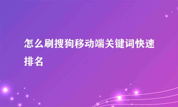 怎么刷搜狗移动端关键词快速排名