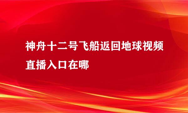 神舟十二号飞船返回地球视频直播入口在哪