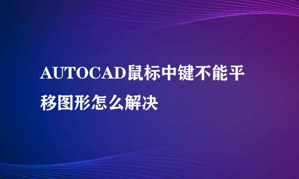 AUTOCAD鼠标中键不能平移图形怎么解决