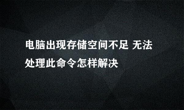 电脑出现存储空间不足 无法处理此命令怎样解决