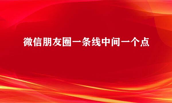 微信朋友圈一条线中间一个点