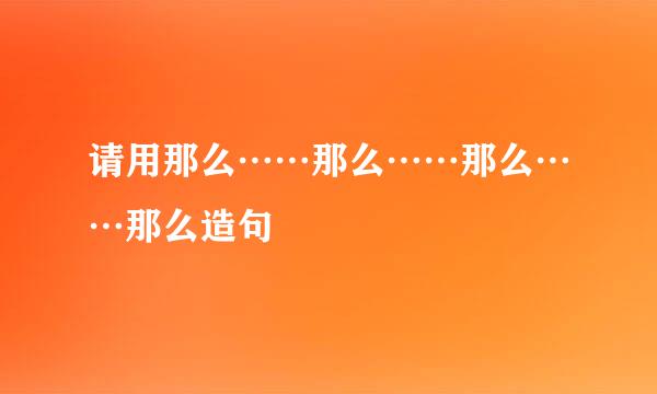 请用那么……那么……那么……那么造句