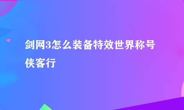 剑网3怎么装备特效世界称号侠客行