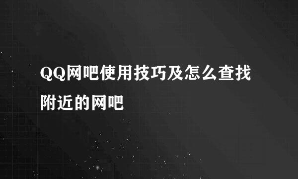 QQ网吧使用技巧及怎么查找附近的网吧