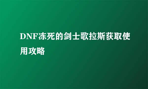 DNF冻死的剑士歌拉斯获取使用攻略