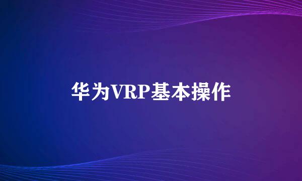 华为VRP基本操作