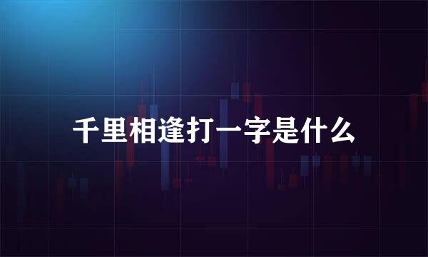 千里相逢打一字是什么