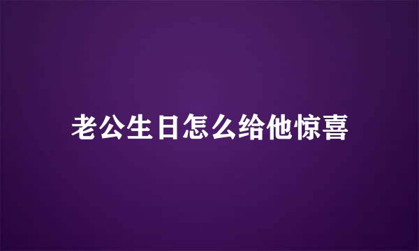 老公生日怎么给他惊喜