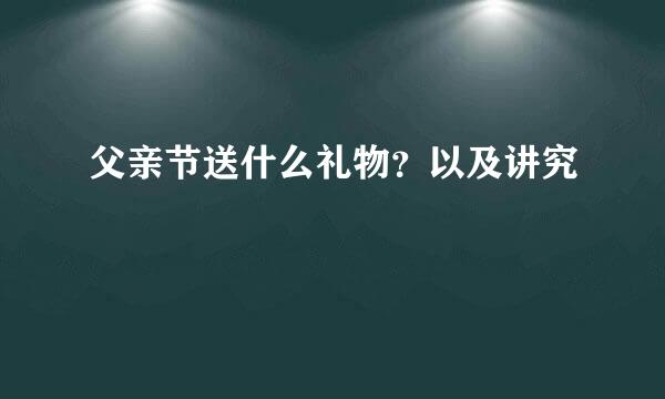 父亲节送什么礼物？以及讲究