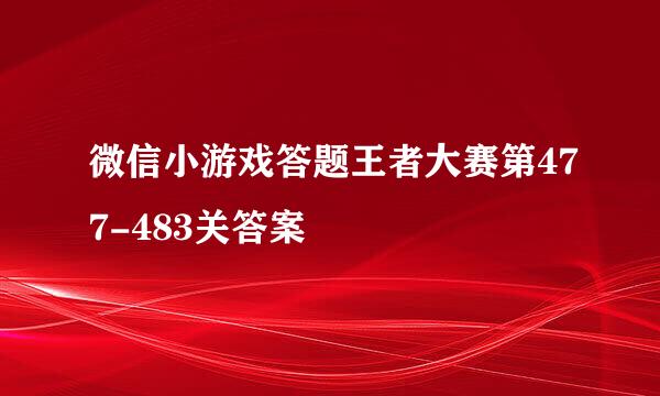 微信小游戏答题王者大赛第477-483关答案