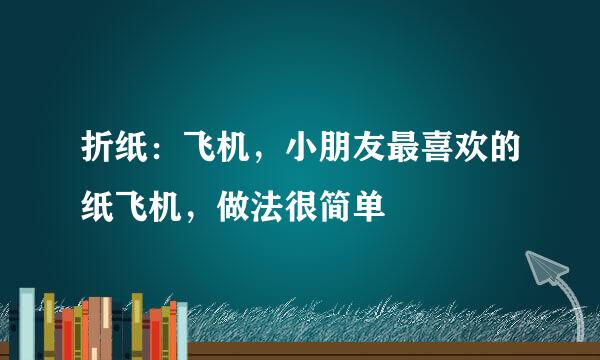 折纸：飞机，小朋友最喜欢的纸飞机，做法很简单