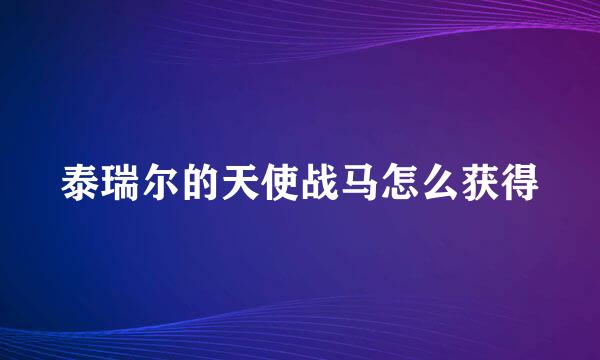 泰瑞尔的天使战马怎么获得