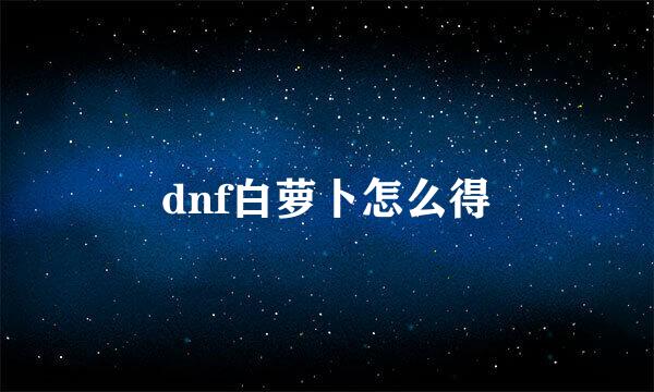 dnf白萝卜怎么得