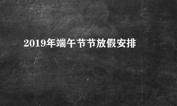 2019年端午节节放假安排