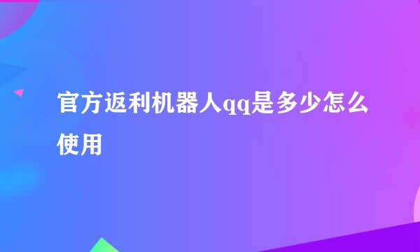 官方返利机器人qq是多少怎么使用