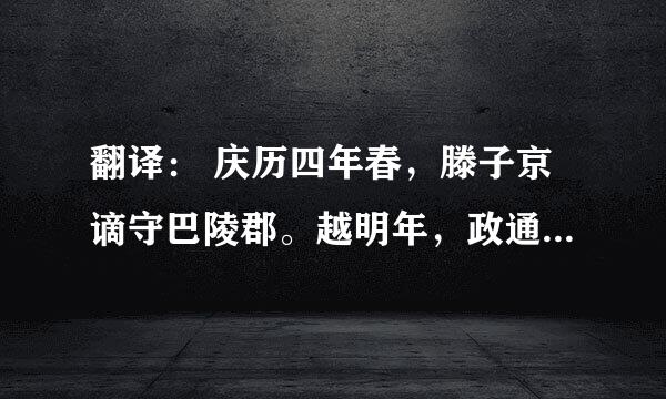 翻译： 庆历四年春，滕子京谪守巴陵郡。越明年，政通人和，百废俱兴。乃重修岳阳楼，增其旧制，刻