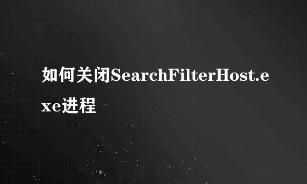 如何关闭SearchFilterHost.exe进程