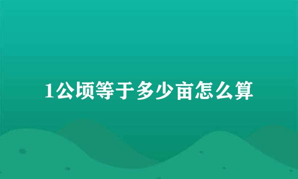 1公顷等于多少亩怎么算